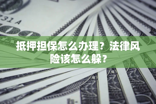 济南抵押担保怎么办理？法律风险该怎么躲？