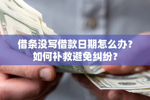 济南借条没写借款日期怎么办？如何补救避免纠纷？