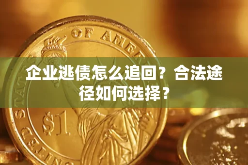 济南企业逃债怎么追回？合法途径如何选择？