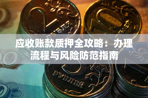 济南应收账款质押全攻略：办理流程与风险防范指南
