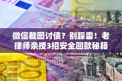 济南微信截图讨债？别踩雷！老律师亲授3招安全回款秘籍